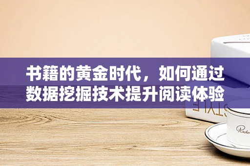 书籍的黄金时代，如何通过数据挖掘技术提升阅读体验？