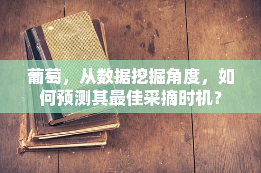 葡萄，从数据挖掘角度，如何预测其最佳采摘时机？