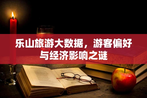 乐山旅游大数据，游客偏好与经济影响之谜