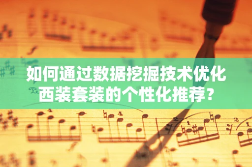 如何通过数据挖掘技术优化西装套装的个性化推荐？