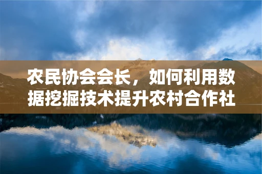 农民协会会长，如何利用数据挖掘技术提升农村合作社的运营效率？
