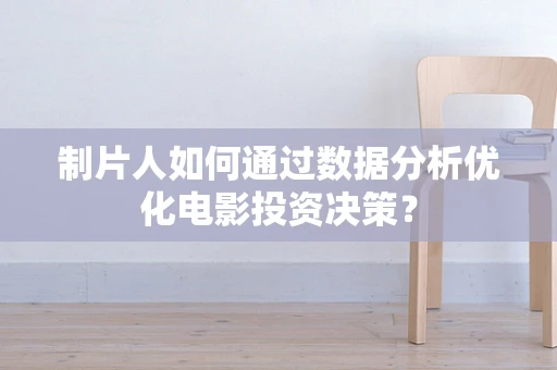 制片人如何通过数据分析优化电影投资决策？