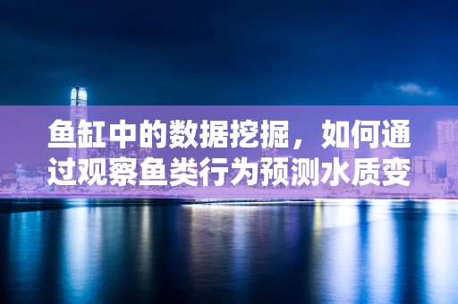 鱼缸中的数据挖掘，如何通过观察鱼类行为预测水质变化？