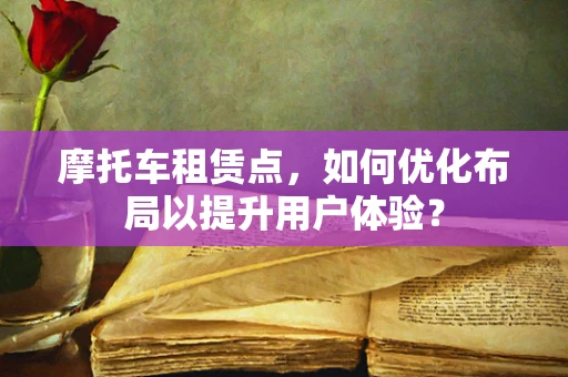 摩托车租赁点，如何优化布局以提升用户体验？