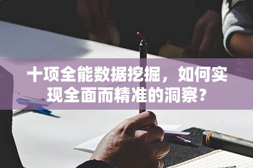 十项全能数据挖掘，如何实现全面而精准的洞察？
