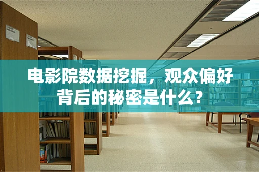 电影院数据挖掘，观众偏好背后的秘密是什么？
