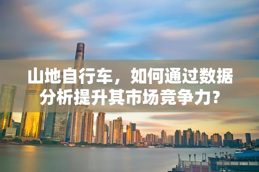 山地自行车，如何通过数据分析提升其市场竞争力？
