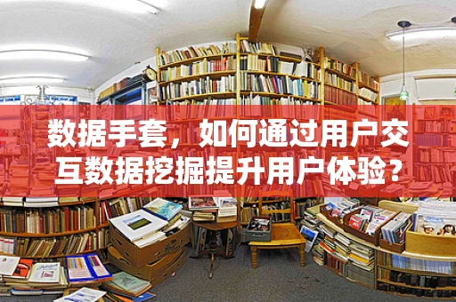 数据手套，如何通过用户交互数据挖掘提升用户体验？