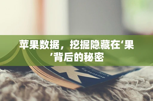 苹果数据，挖掘隐藏在‘果’背后的秘密