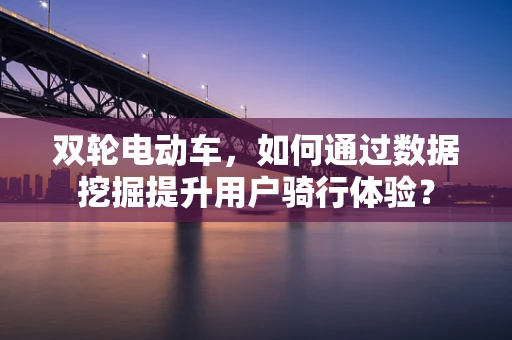 双轮电动车，如何通过数据挖掘提升用户骑行体验？