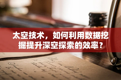 太空技术，如何利用数据挖掘提升深空探索的效率？