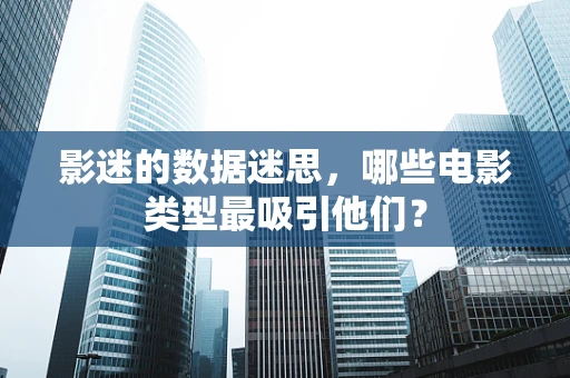 影迷的数据迷思，哪些电影类型最吸引他们？