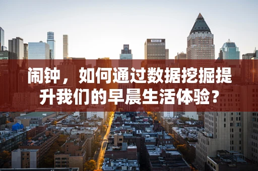 闹钟，如何通过数据挖掘提升我们的早晨生活体验？