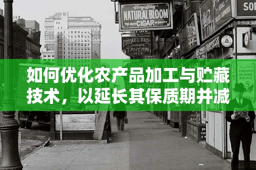 如何优化农产品加工与贮藏技术，以延长其保质期并减少损耗？