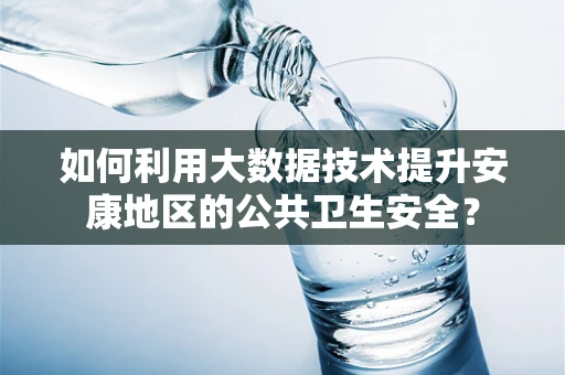 如何利用大数据技术提升安康地区的公共卫生安全？