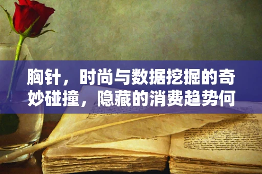 胸针，时尚与数据挖掘的奇妙碰撞，隐藏的消费趋势何在？