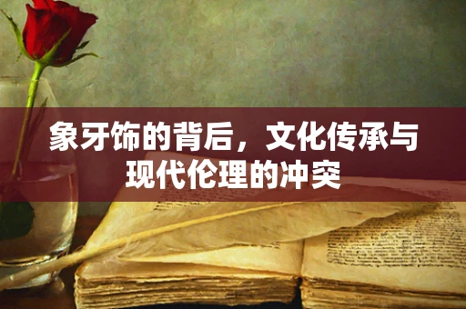 象牙饰的背后，文化传承与现代伦理的冲突