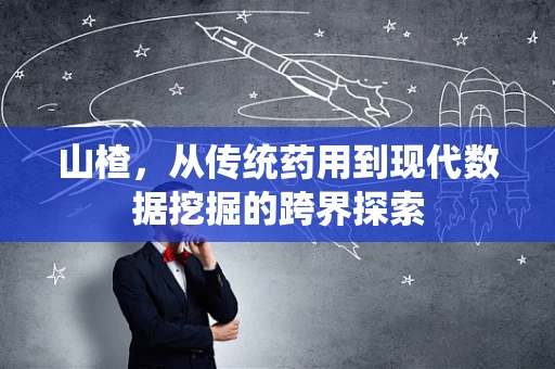 山楂，从传统药用到现代数据挖掘的跨界探索