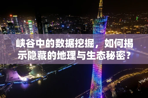 峡谷中的数据挖掘，如何揭示隐藏的地理与生态秘密？