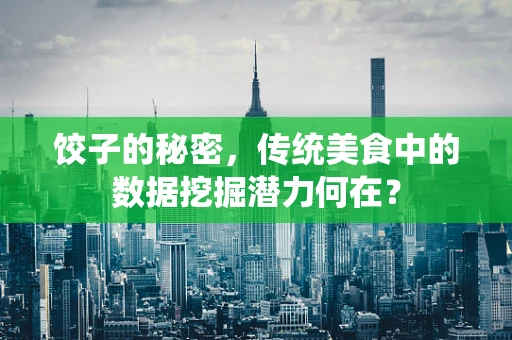 饺子的秘密，传统美食中的数据挖掘潜力何在？