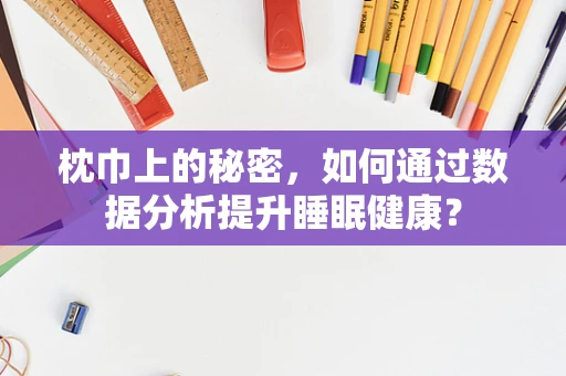 枕巾上的秘密，如何通过数据分析提升睡眠健康？