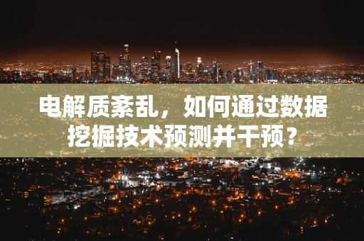 电解质紊乱，如何通过数据挖掘技术预测并干预？