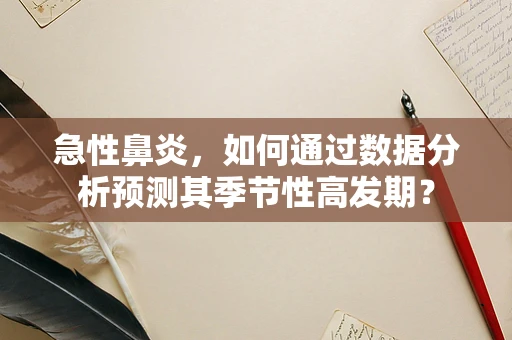 急性鼻炎，如何通过数据分析预测其季节性高发期？