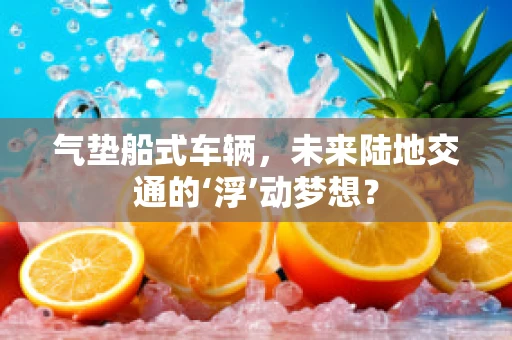 气垫船式车辆，未来陆地交通的‘浮’动梦想？
