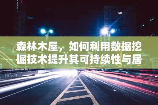 森林木屋，如何利用数据挖掘技术提升其可持续性与居住体验？