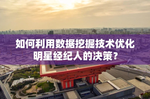如何利用数据挖掘技术优化明星经纪人的决策？