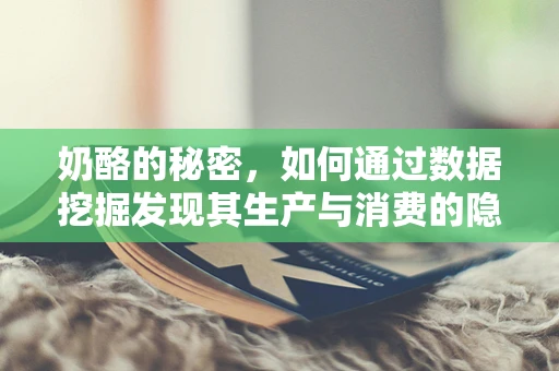 奶酪的秘密，如何通过数据挖掘发现其生产与消费的隐藏趋势？