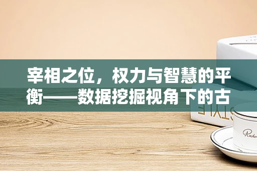 宰相之位，权力与智慧的平衡——数据挖掘视角下的古代决策者角色