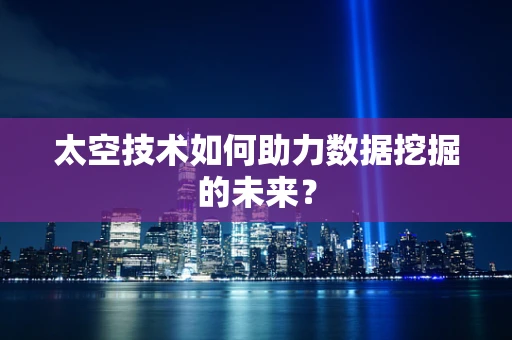 太空技术如何助力数据挖掘的未来？