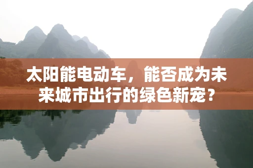 太阳能电动车，能否成为未来城市出行的绿色新宠？