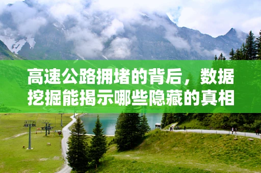 高速公路拥堵的背后，数据挖掘能揭示哪些隐藏的真相？