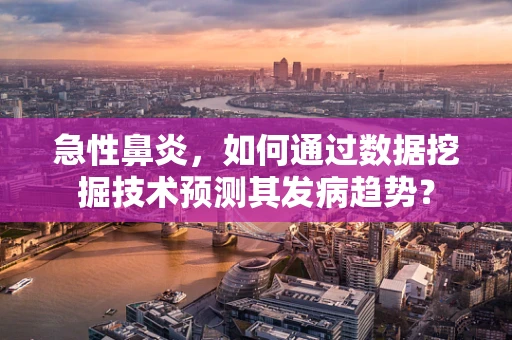 急性鼻炎，如何通过数据挖掘技术预测其发病趋势？