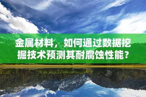 金属材料，如何通过数据挖掘技术预测其耐腐蚀性能？