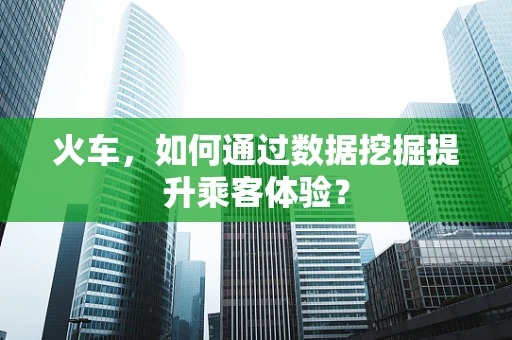 火车，如何通过数据挖掘提升乘客体验？