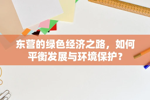 东营的绿色经济之路，如何平衡发展与环境保护？