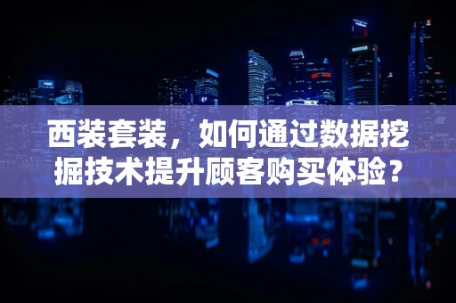 西装套装，如何通过数据挖掘技术提升顾客购买体验？
