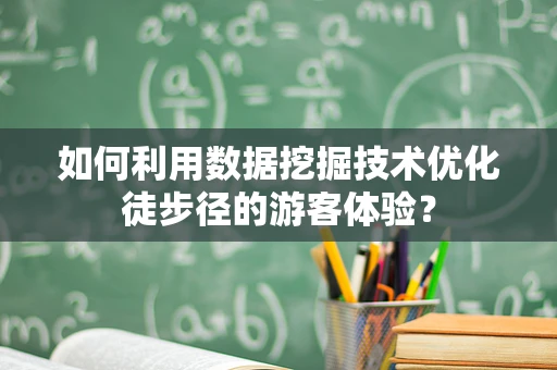 如何利用数据挖掘技术优化徒步径的游客体验？