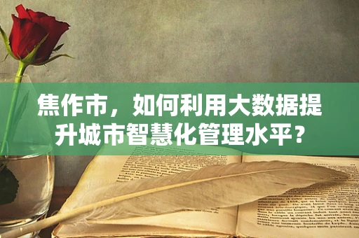 焦作市，如何利用大数据提升城市智慧化管理水平？