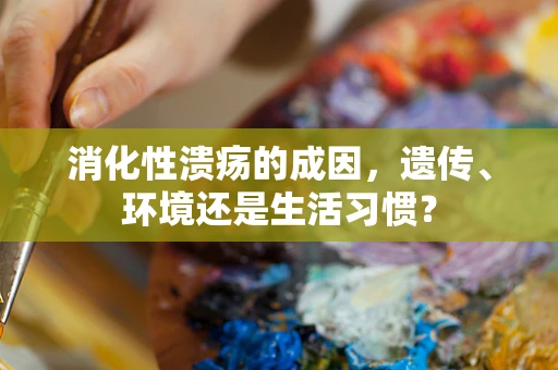 消化性溃疡的成因，遗传、环境还是生活习惯？