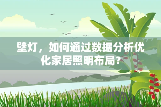 壁灯，如何通过数据分析优化家居照明布局？