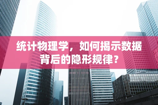统计物理学，如何揭示数据背后的隐形规律？