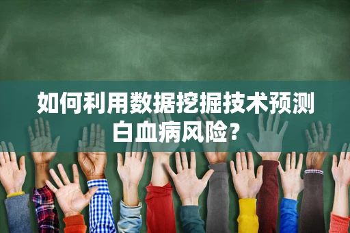 如何利用数据挖掘技术预测白血病风险？
