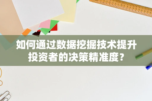 如何通过数据挖掘技术提升投资者的决策精准度？