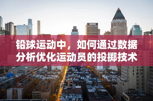 铅球运动中，如何通过数据分析优化运动员的投掷技术？