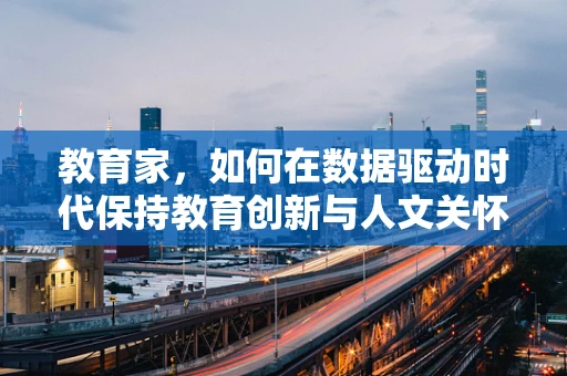 教育家，如何在数据驱动时代保持教育创新与人文关怀的平衡？
