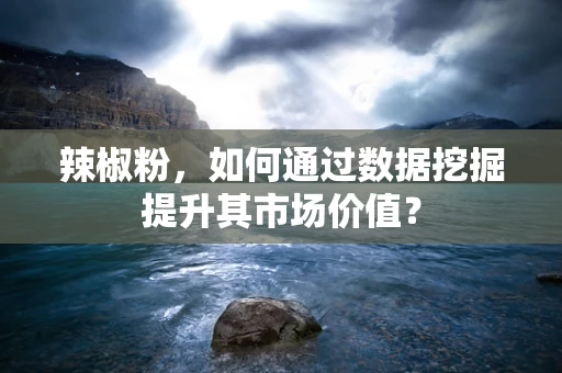 辣椒粉，如何通过数据挖掘提升其市场价值？